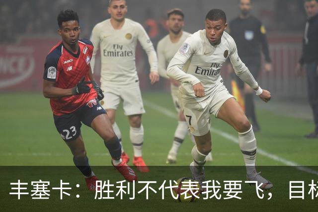 丰塞卡：胜利不代表我要飞，目标不变依旧稳步前行！