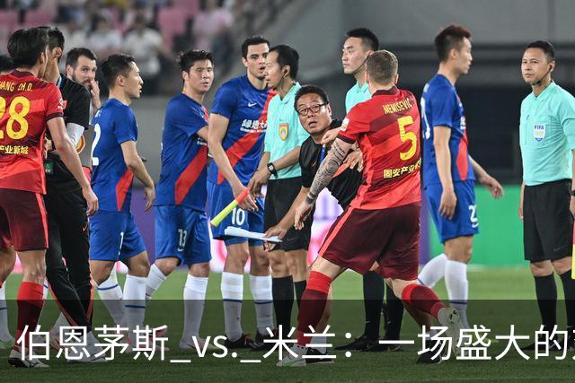 伯恩茅斯 vs. 米兰：一场盛大的对决与历史的回响