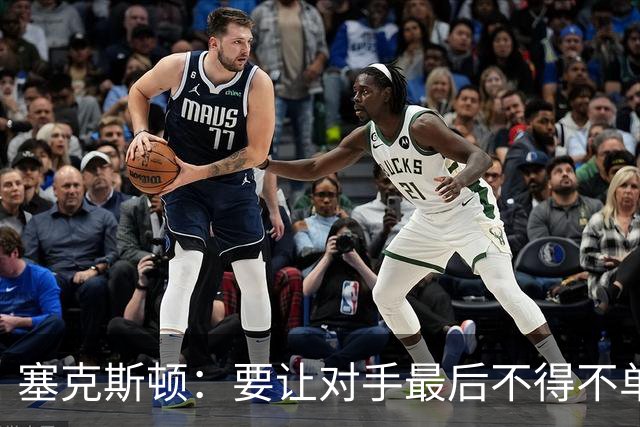 塞克斯顿：要让对手最后不得不单防东契奇 他能把防线彻底撕裂